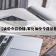 【油价今日价格,石化油价今日价格】