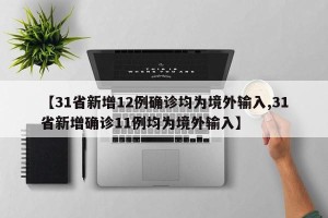 【31省新增12例确诊均为境外输入,31省新增确诊11例均为境外输入】