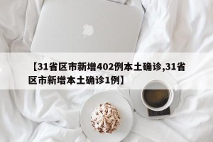 【31省区市新增402例本土确诊,31省区市新增本土确诊1例】