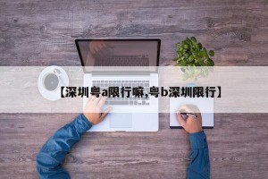 【深圳粤a限行嘛,粤b深圳限行】