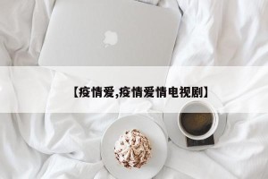 【疫情爱,疫情爱情电视剧】