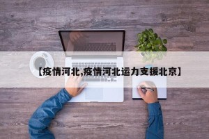 【疫情河北,疫情河北运力支援北京】
