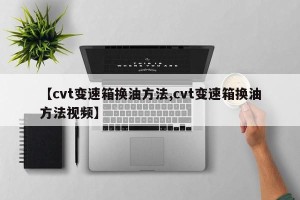 【cvt变速箱换油方法,cvt变速箱换油方法视频】