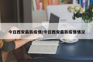 今日西安最新疫情/今日西安最新疫情情况