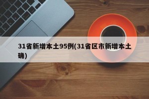 31省新增本土95例(31省区市新增本土确)