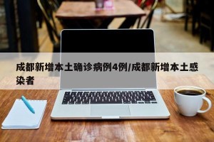 成都新增本土确诊病例4例/成都新增本土感染者