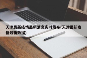 天津最新疫情最新消息实时发布(天津最新疫情最新数据)