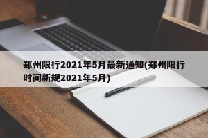 郑州限行2021年5月最新通知(郑州限行时间新规2021年5月)