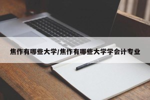 焦作有哪些大学/焦作有哪些大学学会计专业