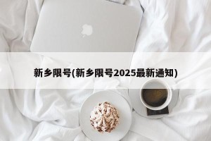 新乡限号(新乡限号2025最新通知)