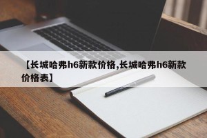 【长城哈弗h6新款价格,长城哈弗h6新款价格表】