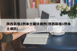 陕西新增2例本土确诊病例(陕西新增1例本土病历)