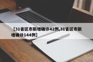【31省区市新增确诊42例,31省区市新增确诊144例】