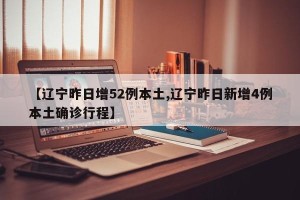 【辽宁昨日增52例本土,辽宁昨日新增4例本土确诊行程】