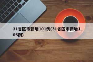 31省区市新增101例(31省区市新增105例)