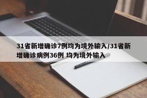 31省新增确诊7例均为境外输入/31省新增确诊病例36例 均为境外输入
