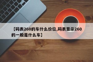 【码表260的车什么价位,码表显示260的一般是什么车】