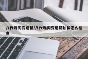 八代雅阁变速箱/八代雅阁变速箱油位怎么检查 八代雅阁变速箱/八代雅阁变速箱油位怎么检查