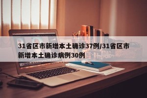 31省区市新增本土确诊37例/31省区市新增本土确诊病例30例