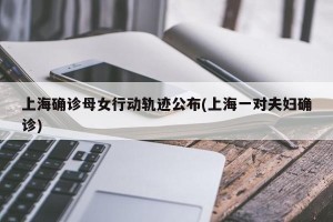 上海确诊母女行动轨迹公布(上海一对夫妇确诊)