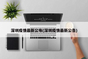 深圳疫情最新公布(深圳疫情最新公告)