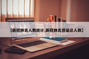 【新冠肺炎人数统计,新冠肺炎感染总人数】