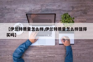 【伊兰特质量怎么样,伊兰特质量怎么样值得买吗】