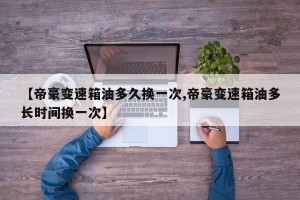 【帝豪变速箱油多久换一次,帝豪变速箱油多长时间换一次】