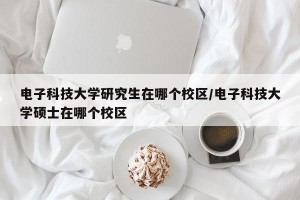 电子科技大学研究生在哪个校区/电子科技大学硕士在哪个校区