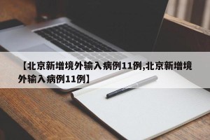 【北京新增境外输入病例11例,北京新增境外输入病例11例】