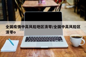 全国疫情中高风险地区清零/全国中高风险区清零o