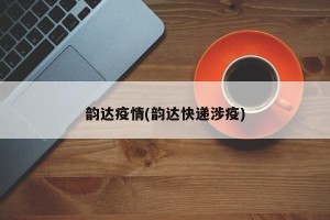 韵达疫情(韵达快递涉疫)