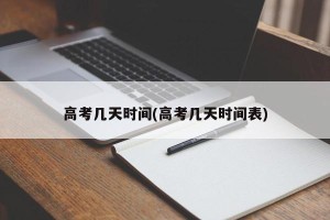高考几天时间(高考几天时间表)