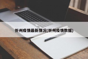 忻州疫情最新情况(忻州疫情数据)