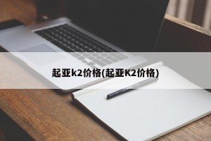 起亚k2价格(起亚K2价格)