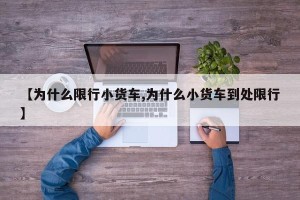 【为什么限行小货车,为什么小货车到处限行】