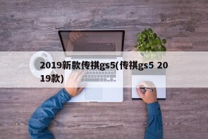 2019新款传祺gs5(传祺gs5 2019款)