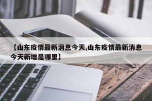 【山东疫情最新消息今天,山东疫情最新消息今天新增是哪里】