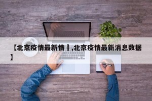 【北京疫情最新情況,北京疫情最新消息数据】