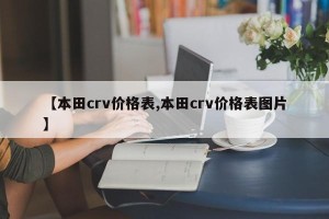 【本田crv价格表,本田crv价格表图片】