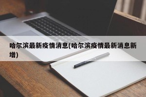 哈尔滨最新疫情消息(哈尔滨疫情最新消息新增)