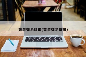 黄金交易价格(黄金交易价格)