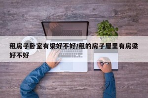 租房子卧室有梁好不好/租的房子屋里有房梁好不好