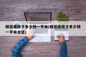 精装修房子多少钱一平米(精装修房子多少钱一平米合适)