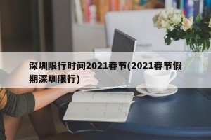 深圳限行时间2021春节(2021春节假期深圳限行) 深圳限行时间2021春节(2021春节假期深圳限行)