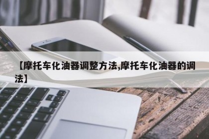 【摩托车化油器调整方法,摩托车化油器的调法】