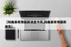 【阳曲县疫情最新消息今天,阳曲县疫情最新通告】