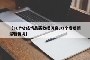 【31个省疫情最新数据消息,31个省疫情最新情况】