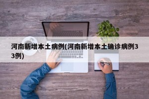 河南新增本土病例(河南新增本土确诊病例33例)