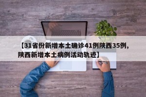 【31省份新增本土确诊41例陕西35例,陕西新增本土病例活动轨迹】